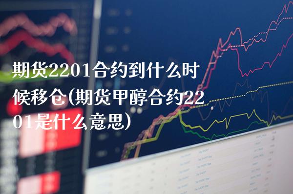 期货2201合约到什么时候移仓(期货甲醇合约2201是什么意思) (https://www.njaxzs.com/) 黄金期货 第1张
