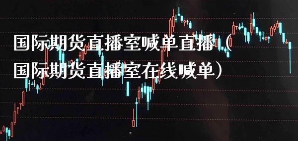 国际期货直播室喊单直播（国际期货直播室在线喊单） (https://www.njaxzs.com/) 期货直播间 第1张