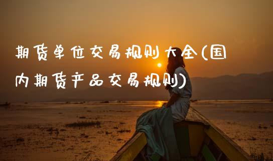 期货单位交易规则大全(国内期货产品交易规则) (https://www.njaxzs.com/) 期货投资 第1张