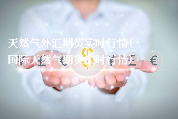 天然气外汇期货实时行情(国际天然气期货实时行情) (https://www.njaxzs.com/) 期货开户 第1张