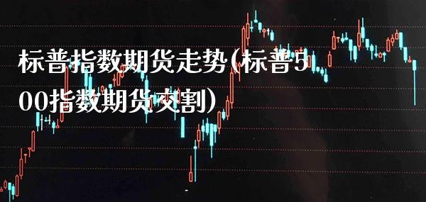 标普指数期货走势(标普500指数期货交割) (https://www.njaxzs.com/) 期货直播间 第1张