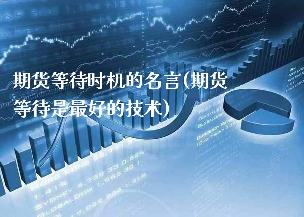 期货等待时机的名言(期货等待是最好的技术) (https://www.njaxzs.com/) 期货投资 第1张