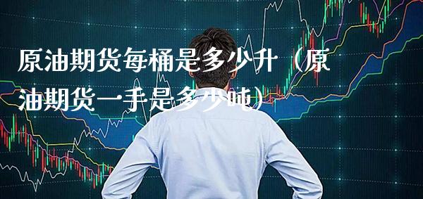 原油期货每桶是多少升（原油期货一手是多少） (https://www.njaxzs.com/) 期货直播间 第1张