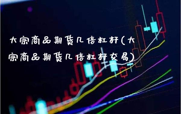 大宗商品期货几倍杠杆(大宗商品期货几倍杠杆交易) (https://www.njaxzs.com/) 期货开户 第1张