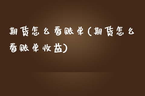 期货怎么看账单(期货怎么看账单收益) (https://www.njaxzs.com/) 期货直播间 第1张