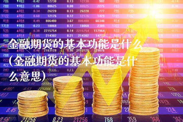 金融期货的基本功能是什么(金融期货的基本功能是什么意思) (https://www.njaxzs.com/) 期货直播间 第1张