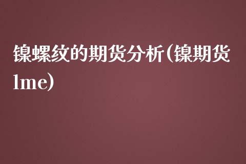 镍螺纹的期货分析(镍期货lme) (https://www.njaxzs.com/) 期货行情 第1张