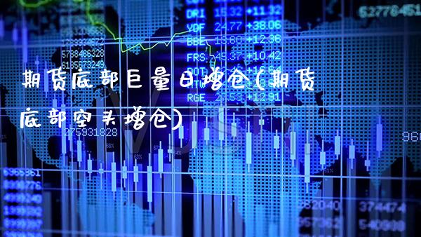 期货底部巨量日增仓(期货底部空头增仓) (https://www.njaxzs.com/) 期货行情 第1张