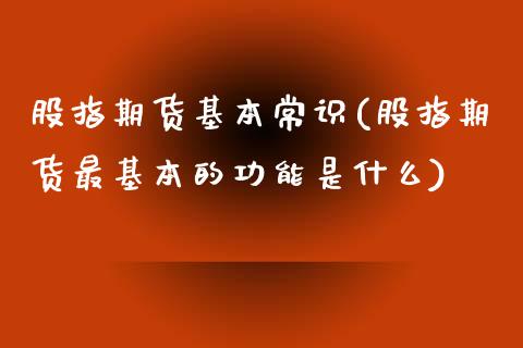 股指期货基本常识(股指期货最基本的功能是什么) (https://www.njaxzs.com/) 期货直播间 第1张