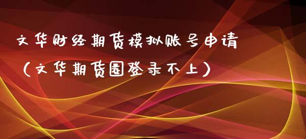 文华财经期货模拟账号申请（文华期货圈登录不上） (https://www.njaxzs.com/) 期货行情 第1张