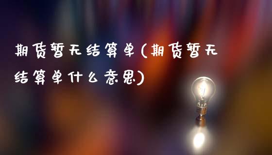 期货暂无结算单(期货暂无结算单什么意思) (https://www.njaxzs.com/) 期货直播间 第1张