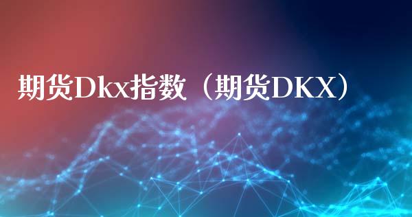 期货Dkx指数（期货DKX） (https://www.njaxzs.com/) 期货直播间 第1张