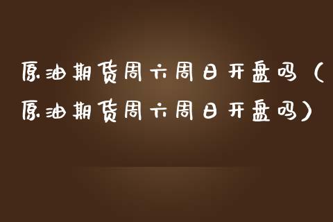 原油期货周六周日吗（原油期货周六周日吗） (https://www.njaxzs.com/) 期货直播间 第1张