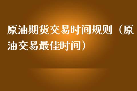原油期货交易时间规则（原油交易最佳时间） (https://www.njaxzs.com/) 内盘期货 第1张