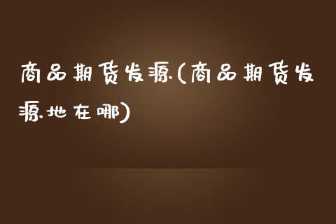 商品期货发源(商品期货发源地在哪) (https://www.njaxzs.com/) 期货行情 第1张