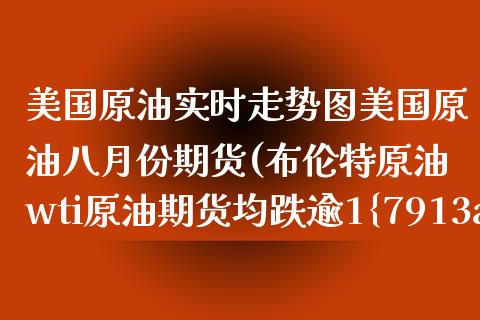 美国原油实时走势图美国原油八月份期货(布伦特原油wti原油期货均跌逾1%) (https://www.njaxzs.com/) 期货直播间 第1张