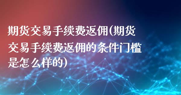 期货交易手续费返佣(期货交易手续费返佣的条件门槛是怎么样的) (https://www.njaxzs.com/) 期货直播间 第1张