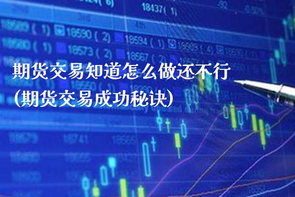 期货交易知道怎么做还不行(期货交易成功秘诀) (https://www.njaxzs.com/) 内盘期货 第1张