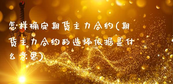 怎样确定期货主力合约(期货主力合约的选择依据是什么意思) (https://www.njaxzs.com/) 期货直播间 第1张