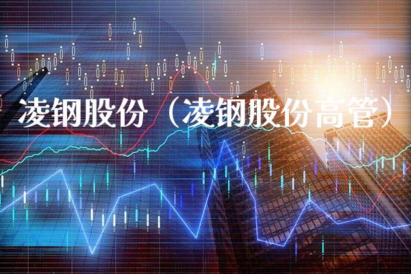 凌钢股份（凌钢股份高管） (https://www.njaxzs.com/) 黄金期货 第1张