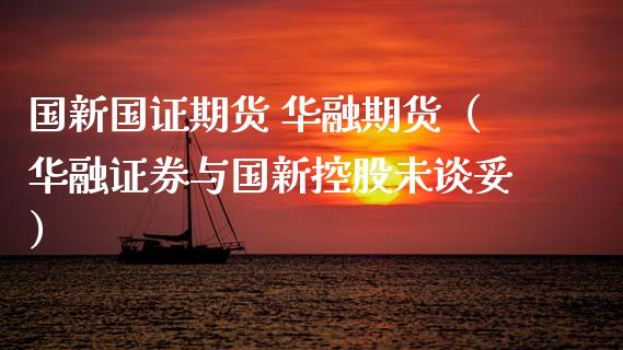 国新国证期货 华融期货（华融证券与国新控股未谈妥） (https://www.njaxzs.com/) 黄金期货 第1张