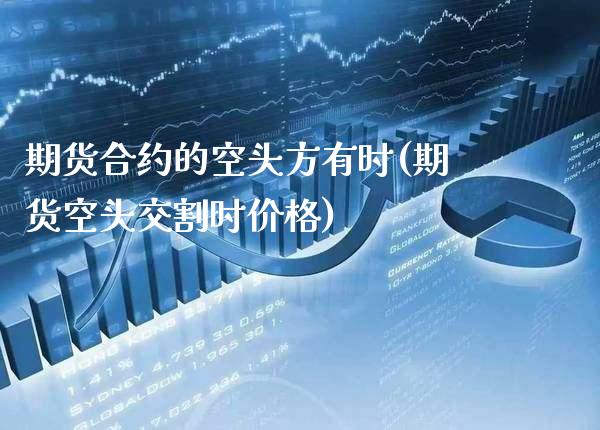 期货合约的空头方有时(期货空头交割时价格) (https://www.njaxzs.com/) 期货投资 第1张