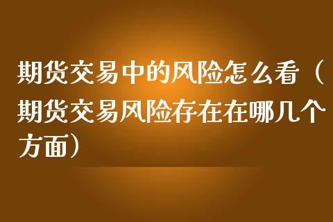 期货交易中的风险怎么看（期货交易风险存在在哪几个方面） (https://www.njaxzs.com/) 期货直播间 第1张