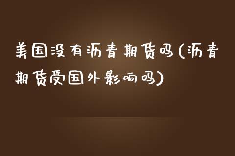 美国没有沥青期货吗(沥青期货受国外影响吗) (https://www.njaxzs.com/) 内盘期货 第1张