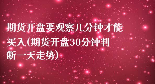 期货开盘要观察几分钟才能买入(期货开盘30分钟判断一天走势) (https://www.njaxzs.com/) 内盘期货 第1张