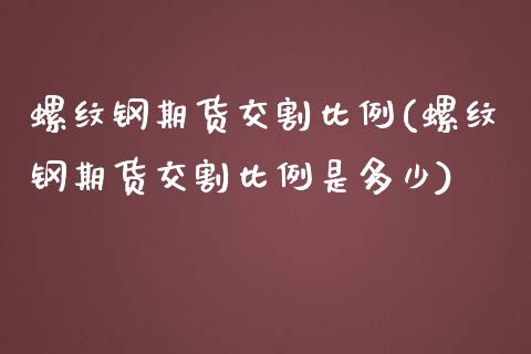 螺纹钢期货交割比例(螺纹钢期货交割比例是多少) (https://www.njaxzs.com/) 期货行情 第1张