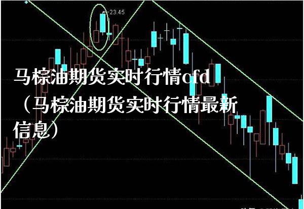 马棕油期货实时行情cfd（马棕油期货实时行情最新信息） (https://www.njaxzs.com/) 期货直播间 第1张
