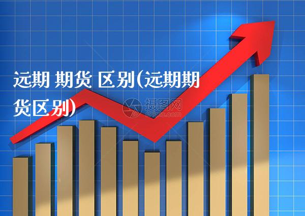 远期 期货 区别(远期期货区别) (https://www.njaxzs.com/) 期货直播间 第1张