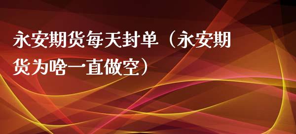 永安期货每天封单(永安期货为啥一直做空) 期货直播间 第1张-爱新财经 永安期货每天封单(永安期货为啥一直做空) (https://www.njaxzs.com/) 期货直播间 第1张