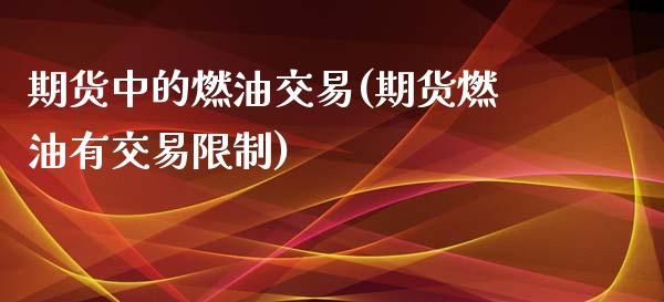 期货中的燃油交易(期货燃油有交易限制) (https://www.njaxzs.com/) 期货直播间 第1张