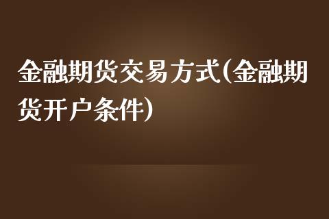 金融期货交易方式(金融期货开户条件) (https://www.njaxzs.com/) 期货开户 第1张
