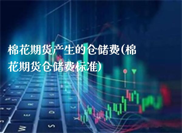 棉花期货产生的仓储费(棉花期货仓储费标准) (https://www.njaxzs.com/) 期货投资 第1张