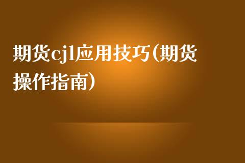 期货cjl应用技巧(期货操作指南) (https://www.njaxzs.com/) 内盘期货 第1张