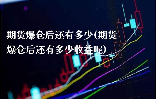 期货爆仓后还有多少(期货爆仓后还有多少收益呢) (https://www.njaxzs.com/) 期货直播间 第1张