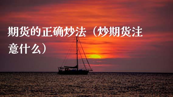 期货的正确炒法（炒期货注意什么） (https://www.njaxzs.com/) 期货开户 第1张