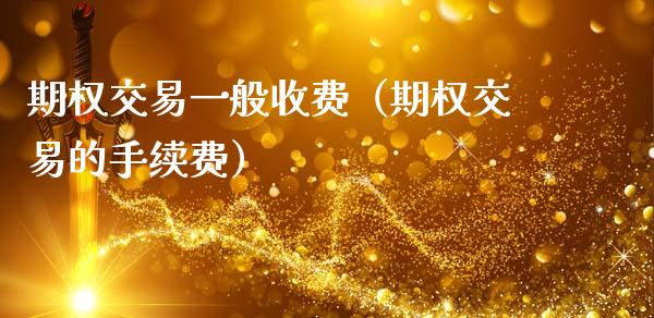 期权交易一般收费（期权交易的手续费） (https://www.njaxzs.com/) 期货直播间 第1张