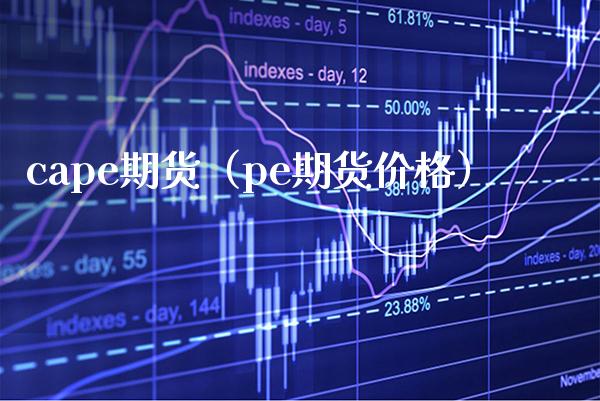 cape期货（pe期货） (https://www.njaxzs.com/) 期货直播间 第1张