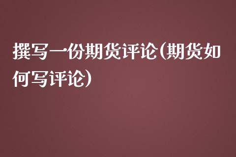 撰写一份期货评论(期货如何写评论) 原油期货 第1张-爱新财经 撰写一份期货评论(期货如何写评论) (https://www.njaxzs.com/) 原油期货 第1张