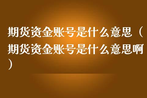 期货资金账号是什么意思（期货资金账号是什么意思啊） (https://www.njaxzs.com/) 期货直播间 第1张