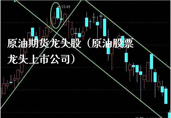 原油期货龙头股（原油股票龙头上市公司） (https://www.njaxzs.com/) 期货直播间 第1张