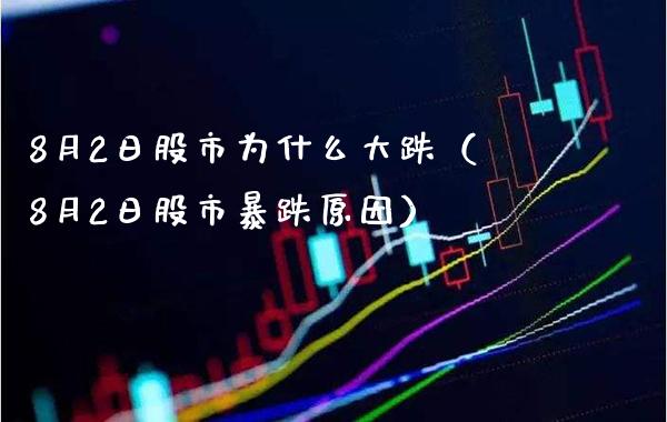 8月2日股市为什么大跌（8月2日股市暴跌原因） (https://www.njaxzs.com/) 内盘期货 第1张