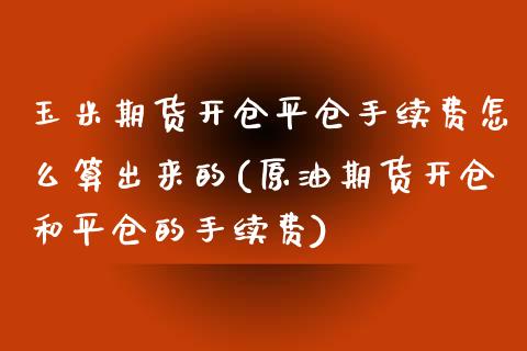 玉米期货开仓平仓手续费怎么算出来的(原油期货开仓和平仓的手续费) (https://www.njaxzs.com/) 期货投资 第1张