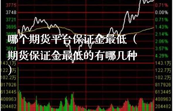 哪个期货平台保证金最低（期货保证金最低的有哪几种） (https://www.njaxzs.com/) 期货直播间 第1张