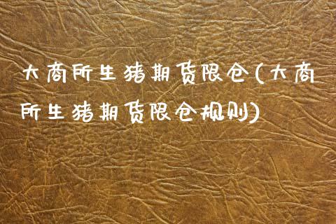 大商所生猪期货限仓(大商所生猪期货限仓规则) 期货直播间 第1张-爱新财经 大商所生猪期货限仓(大商所生猪期货限仓规则) (https://www.njaxzs.com/) 期货直播间 第1张