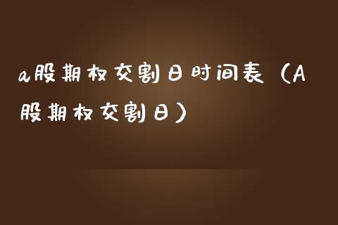 a股期权交割日时间表（A股期权交割日） (https://www.njaxzs.com/) 期货开户 第1张