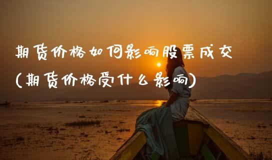 期货价格如何影响股票成交(期货价格受什么影响) (https://www.njaxzs.com/) 期货直播间 第1张